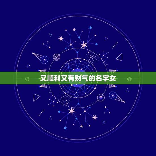 又顺利又有财气的名字女，女性好听又聚财的名字
