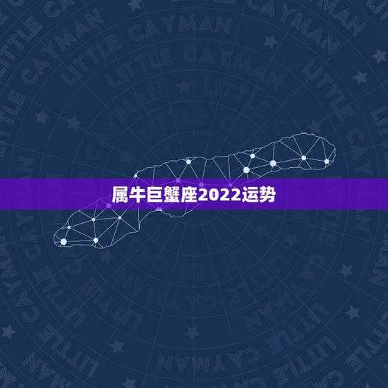 属牛巨蟹座2022运势，属牛、巨蟹座2013年运势？