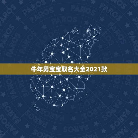 牛年男宝宝取名大全2021款，2021牛年男宝宝最佳取名
