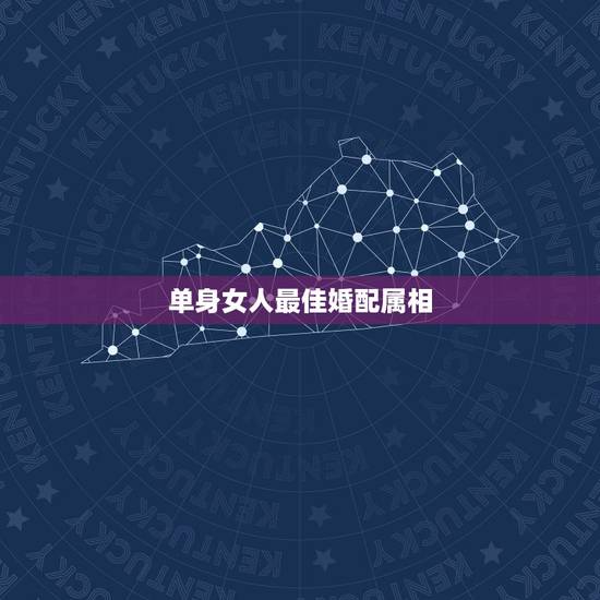单身女人最佳婚配属相，男女婚配属相最佳搭配怎么搭配