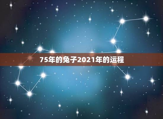 75年的兔子2021年的运程,75年属兔2021年运势及运程男 75年的兔子2021年的运程,75年属兔2021年运势及运程男