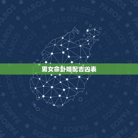 男女命卦婚配吉凶表,男女命卦对照表 男女命卦婚配吉凶表,男女命卦对照表