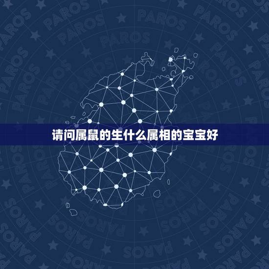 请问属鼠的生什么属相的宝宝好,属鼠的夫妻生一个什么属象的孩子最好? 请问属鼠的生什么属相的宝宝好,属鼠的夫妻生一个什么属象的孩子最好?