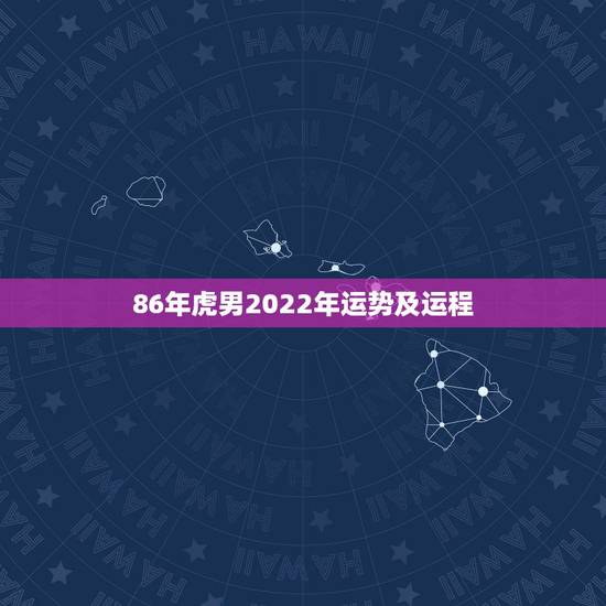86年虎男2022年运势及运程,属虎人2022年每月运势 86年虎男2022年运势及运程,属虎人2022年每月运势