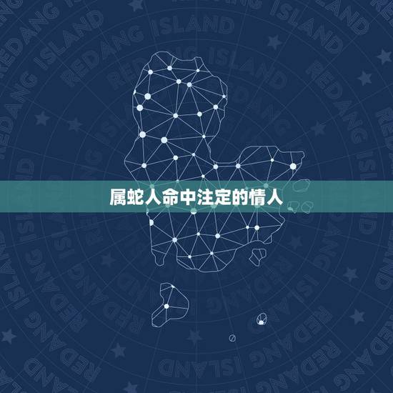 属蛇人命中注定的情人，命中注定的人出现预兆