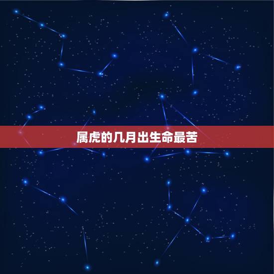 属虎的几月出生命最苦，女性属虎几月出生更好