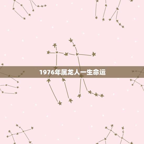 1976年属龙人一生命运，76年属龙是什么命
