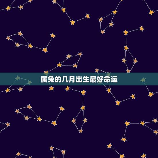 属兔的几月出生最好命运,属兔几月份命好 属兔的几月出生最好命运,属兔几月份命好