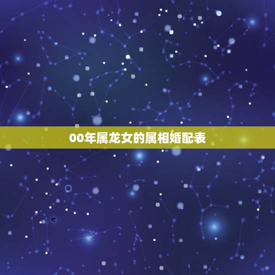 00年属龙女的属相婚配表,属龙的属相婚配表 00年属龙女的属相婚配表,属龙的属相婚配表