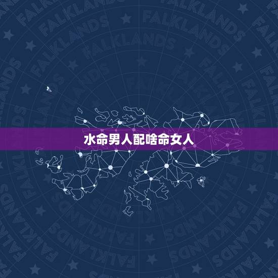 水命男人配啥命女人,男水女木谁旺谁 水命男人配啥命女人,男水女木谁旺谁