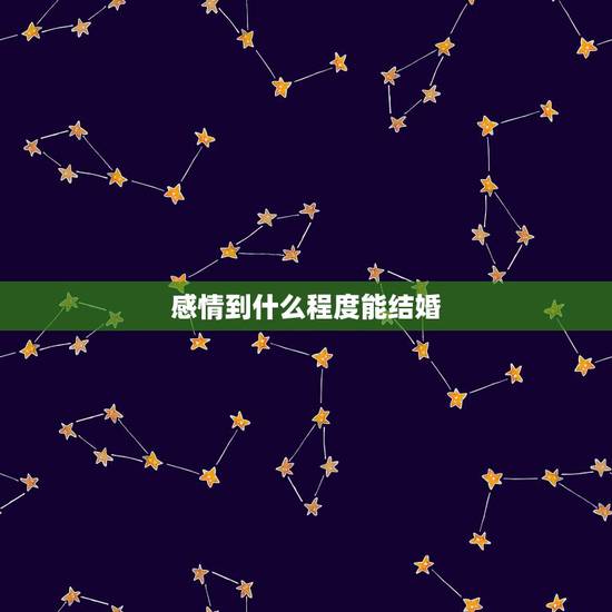 感情到什么程度能结婚,你认为谈恋爱到什么程度,才可以结婚? 感情到什么程度能结婚,你认为谈恋爱到什么程度,才可以结婚?
