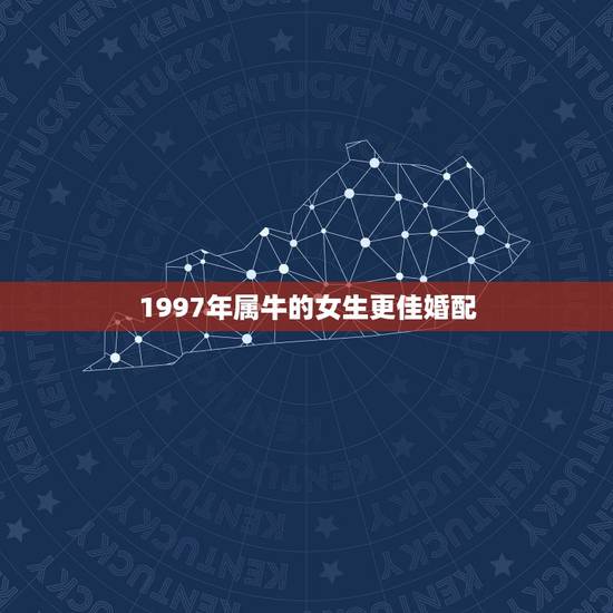 1997年属牛的女生更佳婚配,1997年更佳婚配年龄 1997年属牛的女生更佳婚配,1997年更佳婚配年龄