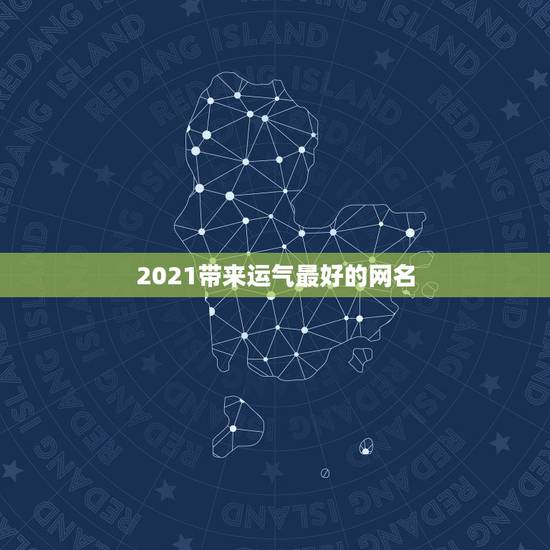 2021带来运气最好的网名，带来运气最好的网名？