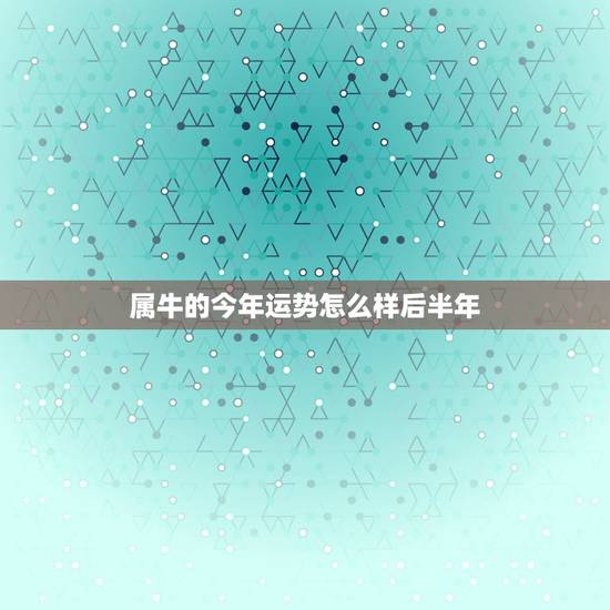 属牛的今年运势怎么样后半年，属牛3月份的今年运势