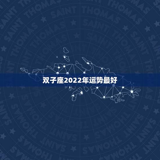 双子座2022年运势最好,双子座2023年运势什么运最好 运程分析 双子座2022年运势最好,双子座2023年运势什么运最好 运程分析