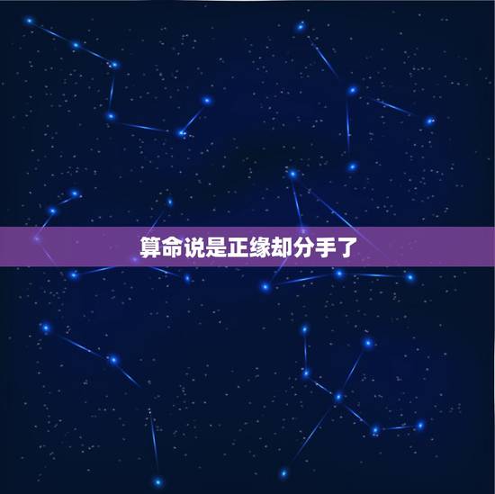 算命说是正缘却分手了，算命的说我和分手那人缘分未断，是什么意思？他现在
