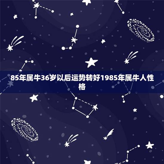 85年属牛36岁以后运势转好1985年属牛人性格 85年属牛36岁以后运势转好1985年属牛人性格