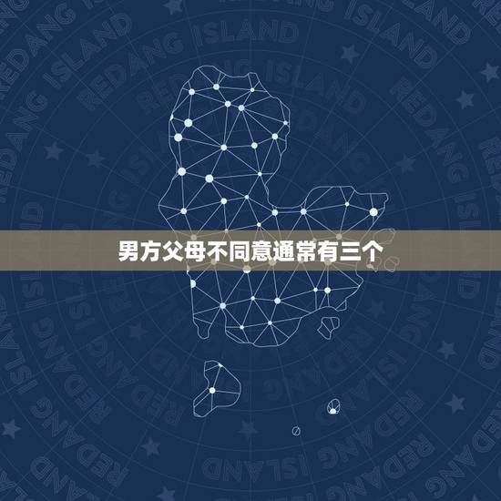 男方父母不同意通常有三个，我男朋友比我小两岁，父母不同意。说他现在没本