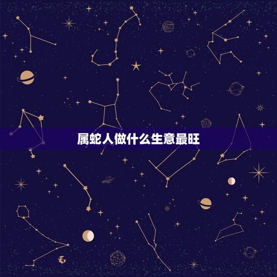 属蛇人做什么生意最旺，属蛇人永远最旺的颜色