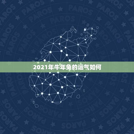 2021年牛年兔的运气如何,属兔牛年运势2021年 2021年牛年兔的运气如何,属兔牛年运势2021年