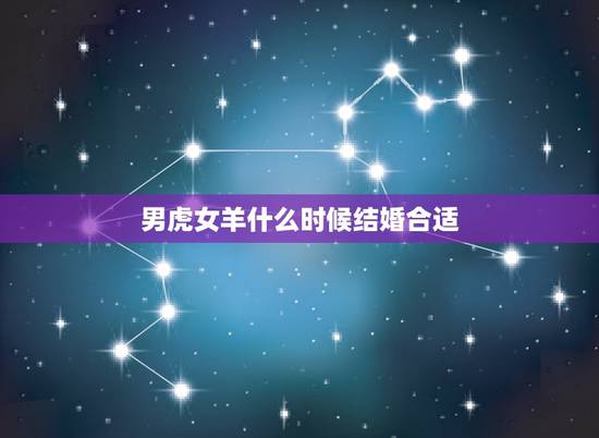 男虎女羊什么时候结婚合适，男蛇女羊婚姻是否相配