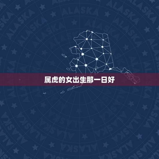 属虎的女出生那一日好，早上生的虎女命运好不好