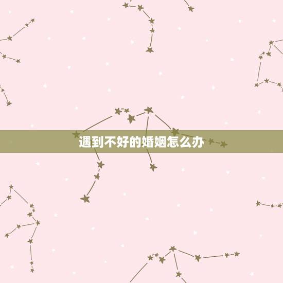 遇到不好的婚姻怎么办,财运不好婚姻不好怎么办 遇到不好的婚姻怎么办,财运不好婚姻不好怎么办
