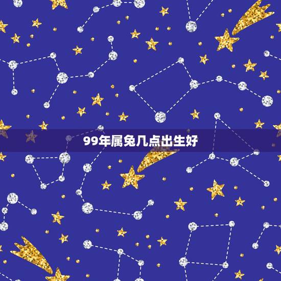99年属兔几点出生好,属兔的几点出生最好 99年属兔几点出生好,属兔的几点出生最好