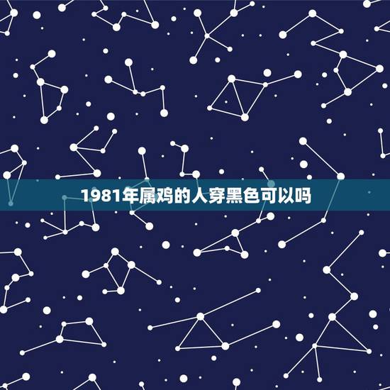 1981年属鸡的人穿黑色可以吗,1981属鸡穿什么颜色衣服 1981年属鸡的人穿黑色可以吗,1981属鸡穿什么颜色衣服