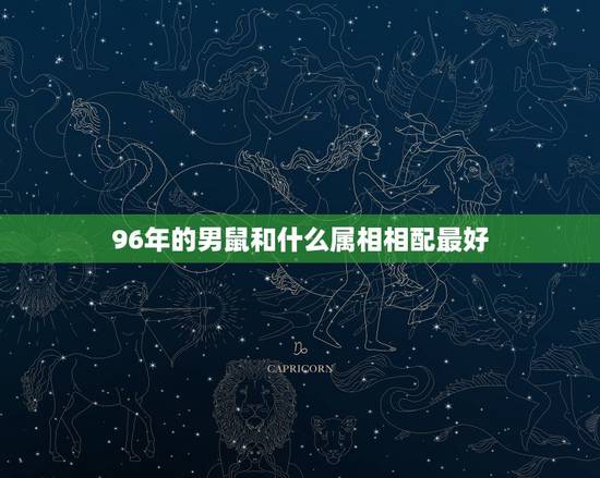 96年的男鼠和什么属相相配最好，九六年属鼠男和什么属相最配