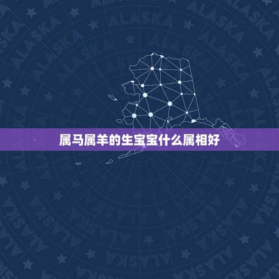 属马属羊的生宝宝什么属相好,属马的和属羊的生个什么生肖宝宝好 属马属羊的生宝宝什么属相好,属马的和属羊的生个什么生肖宝宝好
