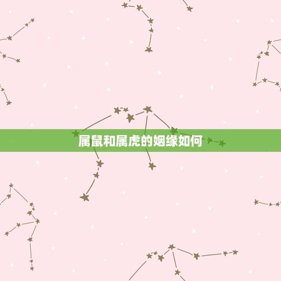 属鼠和属虎的姻缘如何，属鼠和属虎的婚配好吗？