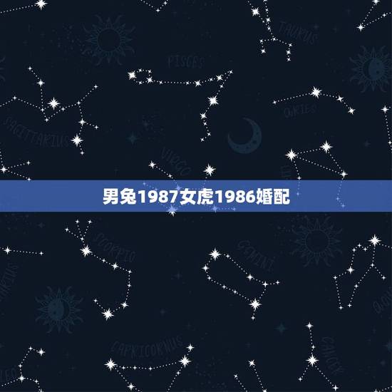 男兔1987女虎1986婚配,男1986虎女1987兔配吗? 男兔1987女虎1986婚配,男1986虎女1987兔配吗?