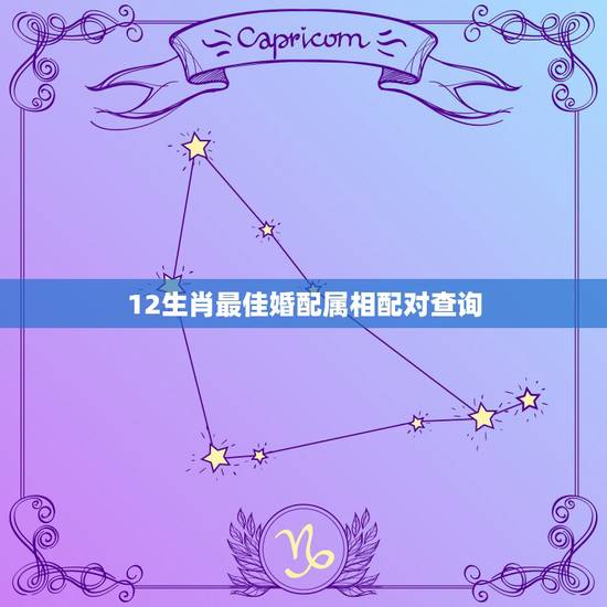 12生肖最佳婚配属相配对查询,十二生肖婚配:属相合婚配对表 12生肖最佳婚配属相配对查询,十二生肖婚配:属相合婚配对表