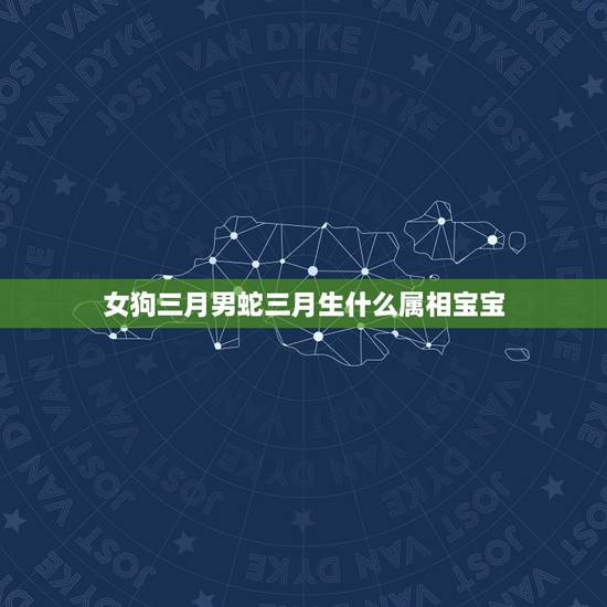 女狗三月男蛇三月生什么属相宝宝,男蛇三月初十与女狗十月二十三婚和吗? 女狗三月男蛇三月生什么属相宝宝,男蛇三月初十与女狗十月二十三婚和吗?