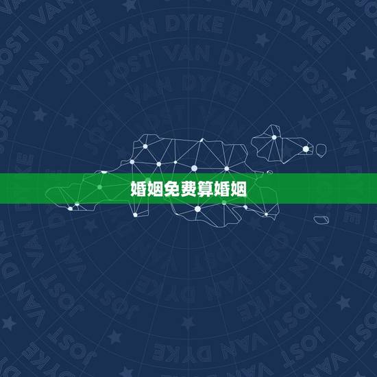 婚姻免费算婚姻，免费姻缘测试多大结婚