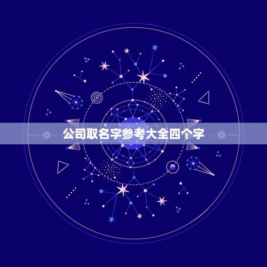 公司取名字参考大全四个字，四个字吉利公司名字