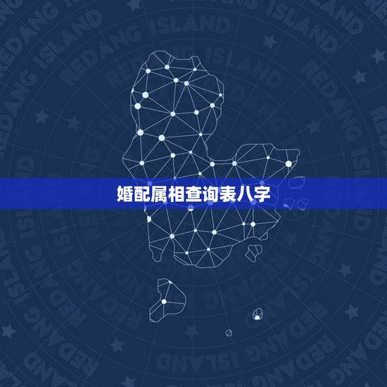 婚配属相查询表八字,如何查看八字合婚 婚配属相查询表八字,如何查看八字合婚