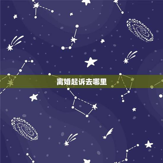 离婚起诉去哪里，怎么样去起诉离婚