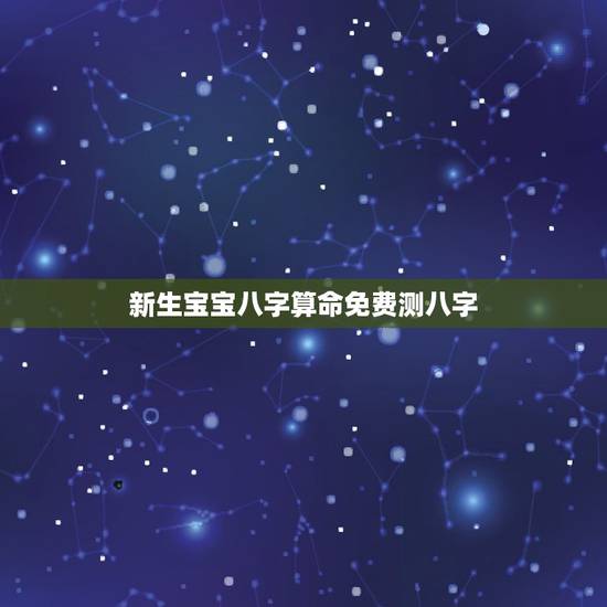 新生宝宝八字算命免费测八字 新生儿什么命怎么算