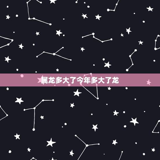 属龙多大了今年多大了龙，龙年出生的人今年多大