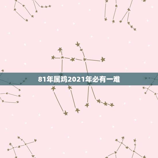 81年属鸡2021年必有一难，属鸡2021年运势