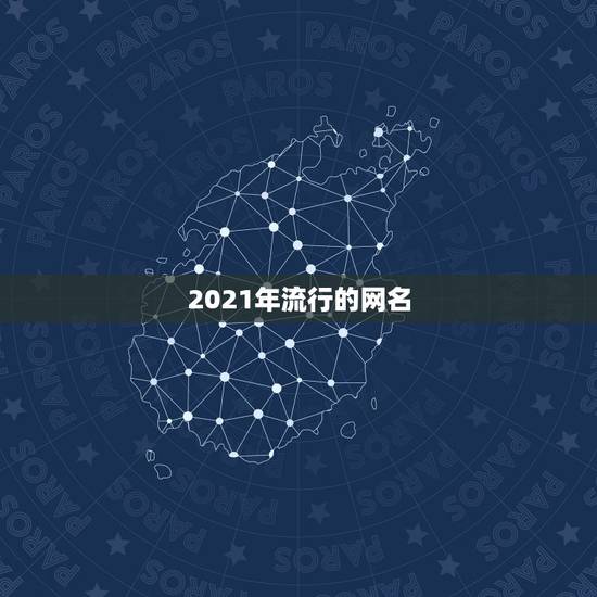 2021年流行的网名，2021微信网名有哪些？
