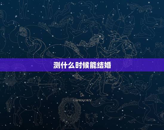 测什么时候能结婚,测什么时候结婚 测什么时候能结婚,测什么时候结婚