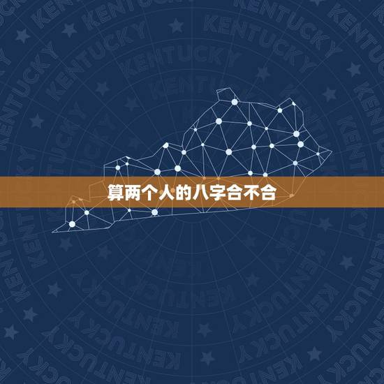 算两个人的八字合不合,帮我算算两个人的八字合不合 算两个人的八字合不合,帮我算算两个人的八字合不合