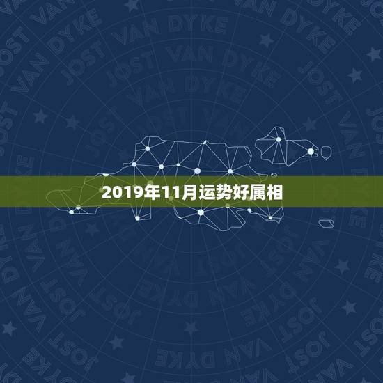 2019年11月运势好属相,2019年哪个属相的每月运势都很好? 2019年11月运势好属相,2019年哪个属相的每月运势都很好?