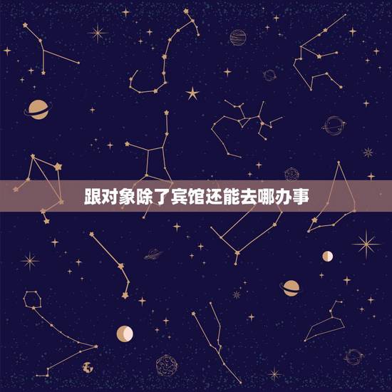 跟对象除了宾馆还能去哪办事,除了开房和女朋友还能去哪些隐密的地方约会? 跟对象除了宾馆还能去哪办事,除了开房和女朋友还能去哪些隐密的地方约会?