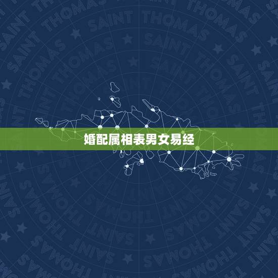 婚配属相表男女易经，男女五行婚配查询表(周易最权威)