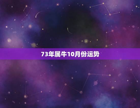 73年属牛10月份运势,73牛2022 年运势完整版 73年属牛10月份运势,73牛2022 年运势完整版
