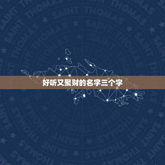 好听又聚财的名字三个字，好听高雅又聚财的女孩名字有哪些？